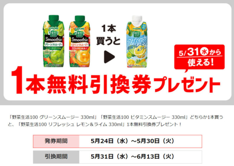 「野菜生活100 グリーンスムージー 330ml」「野菜生活100 ビタミンスムージー 330ml」どちらか1本買うと、「野菜生活100 リフレッシュ レモン&ライム 330ml」1本無料引換券プレゼント!