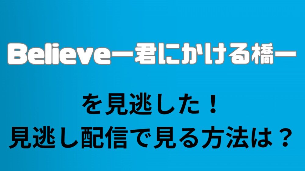 【Believe－君にかける橋－】を見逃した！見逃し配信で見る方法は？