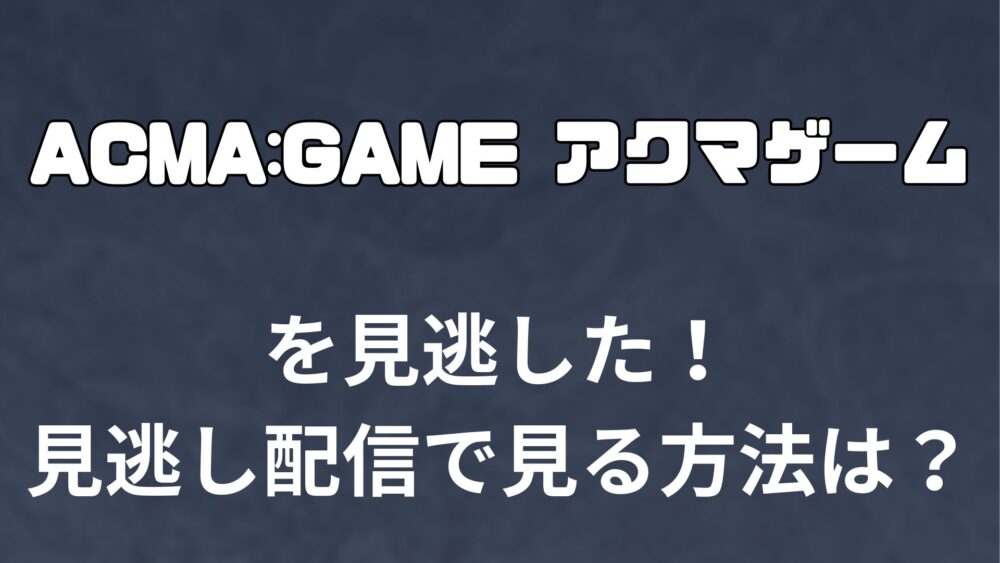 【ACMA:GAME アクマゲーム】を見逃した！見逃し配信で見る方法は？