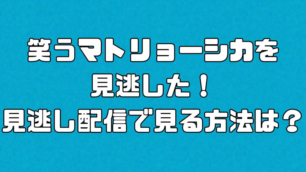 笑うマトリョーシカを見逃した！見逃し配信で見る方法は？