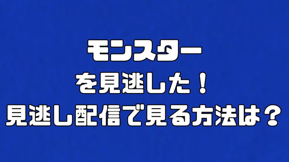 モンスターを見逃した！見逃し配信で見る方法は？