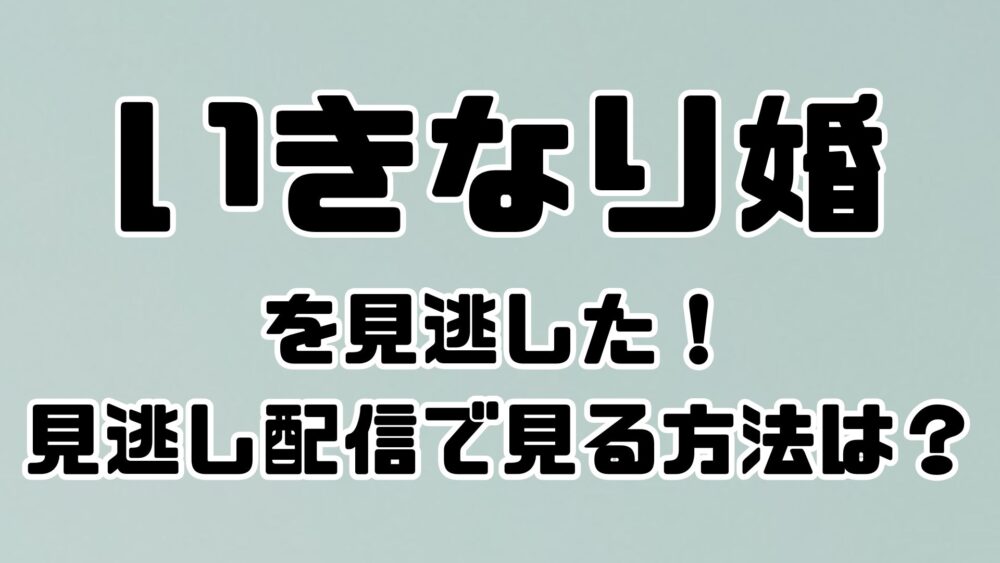 いきなり婚を見逃した！見逃し配信で見る方法は？