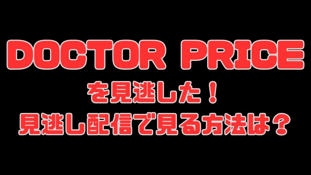 日本テレビドラマ【DOCTOR PRICE】を見逃した！見逃し配信で見る方法は？