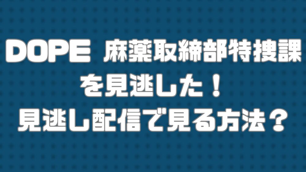 TBSドラマ【DOPE 麻薬取締部特捜課】を見逃した！見逃し配信で見る方法？