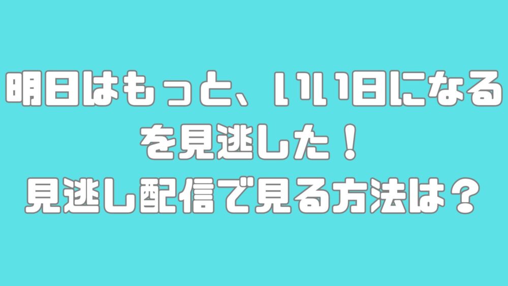 フジテレビドラマ【明日はもっと、いい日になる】を見逃した！見逃し配信で見る方法は？